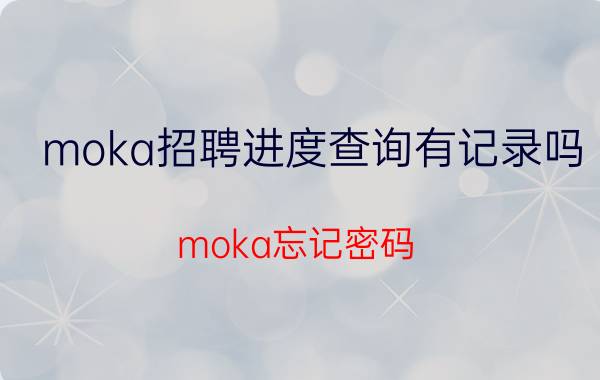 moka招聘进度查询有记录吗 moka忘记密码？